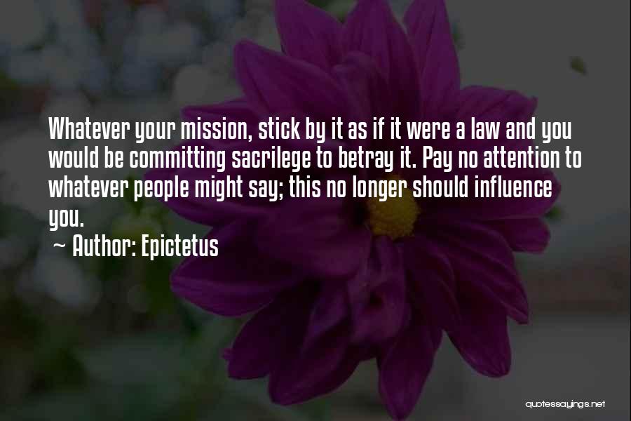 Epictetus Quotes: Whatever Your Mission, Stick By It As If It Were A Law And You Would Be Committing Sacrilege To Betray