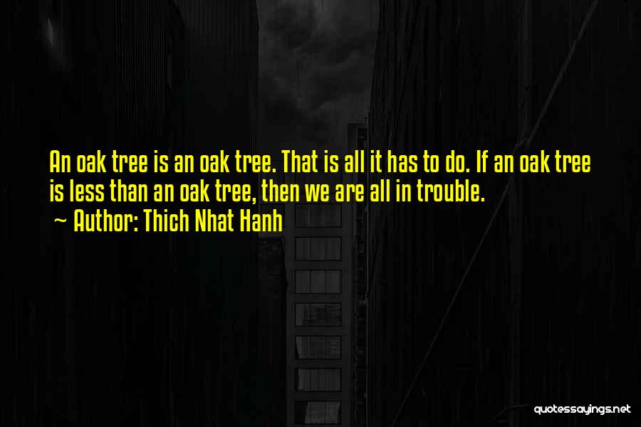 Thich Nhat Hanh Quotes: An Oak Tree Is An Oak Tree. That Is All It Has To Do. If An Oak Tree Is Less