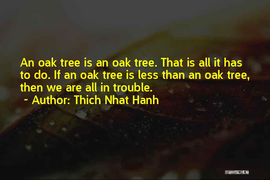 Thich Nhat Hanh Quotes: An Oak Tree Is An Oak Tree. That Is All It Has To Do. If An Oak Tree Is Less