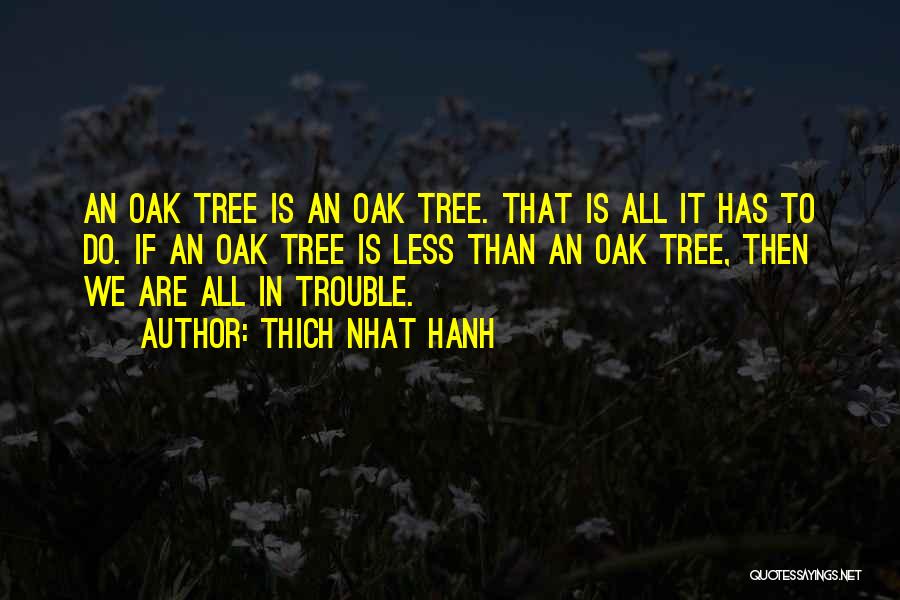 Thich Nhat Hanh Quotes: An Oak Tree Is An Oak Tree. That Is All It Has To Do. If An Oak Tree Is Less