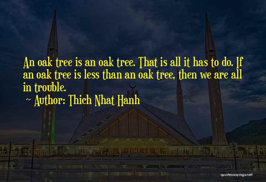 Thich Nhat Hanh Quotes: An Oak Tree Is An Oak Tree. That Is All It Has To Do. If An Oak Tree Is Less