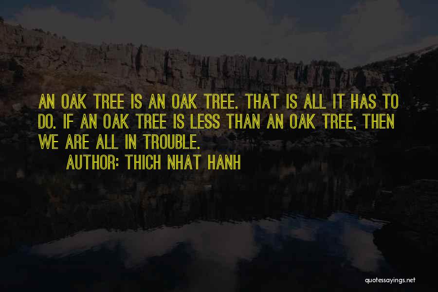 Thich Nhat Hanh Quotes: An Oak Tree Is An Oak Tree. That Is All It Has To Do. If An Oak Tree Is Less