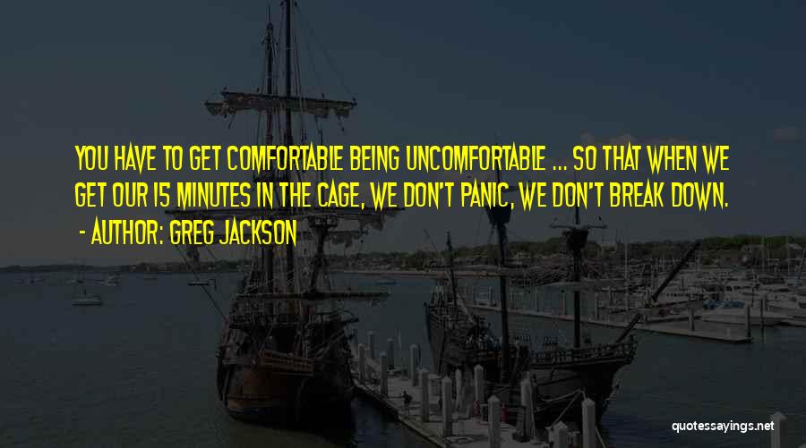 Greg Jackson Quotes: You Have To Get Comfortable Being Uncomfortable ... So That When We Get Our 15 Minutes In The Cage, We