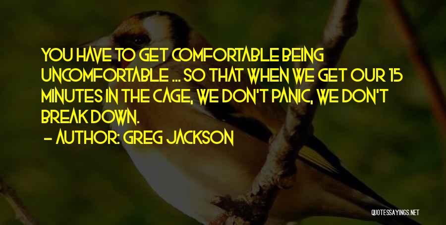 Greg Jackson Quotes: You Have To Get Comfortable Being Uncomfortable ... So That When We Get Our 15 Minutes In The Cage, We