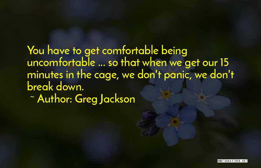 Greg Jackson Quotes: You Have To Get Comfortable Being Uncomfortable ... So That When We Get Our 15 Minutes In The Cage, We