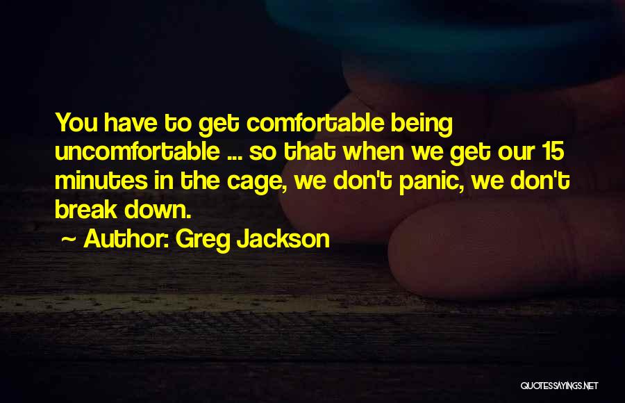 Greg Jackson Quotes: You Have To Get Comfortable Being Uncomfortable ... So That When We Get Our 15 Minutes In The Cage, We