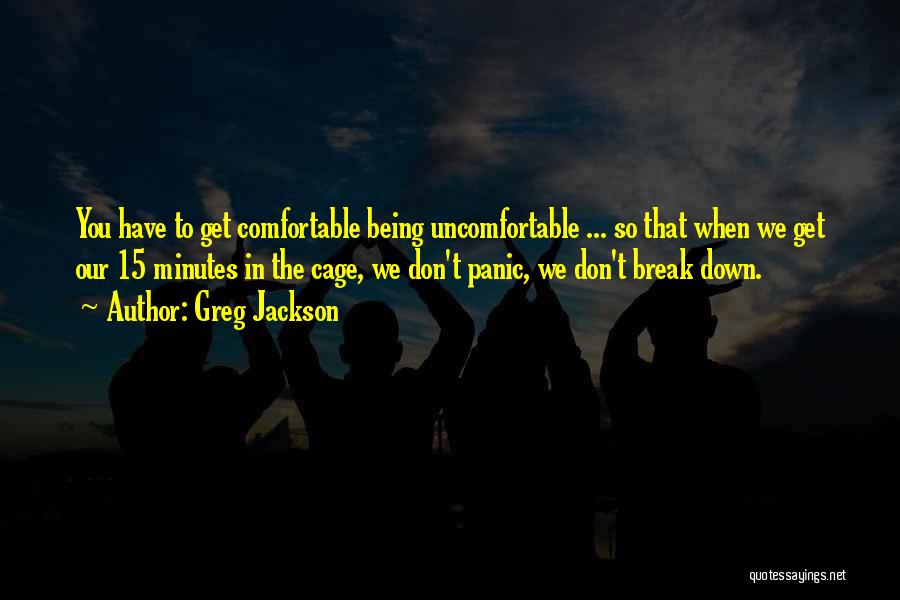 Greg Jackson Quotes: You Have To Get Comfortable Being Uncomfortable ... So That When We Get Our 15 Minutes In The Cage, We