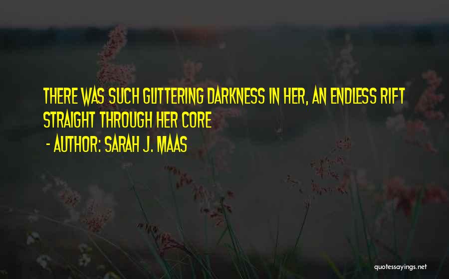 Sarah J. Maas Quotes: There Was Such Glittering Darkness In Her, An Endless Rift Straight Through Her Core