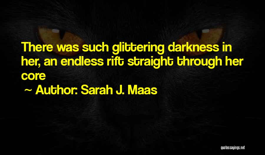 Sarah J. Maas Quotes: There Was Such Glittering Darkness In Her, An Endless Rift Straight Through Her Core