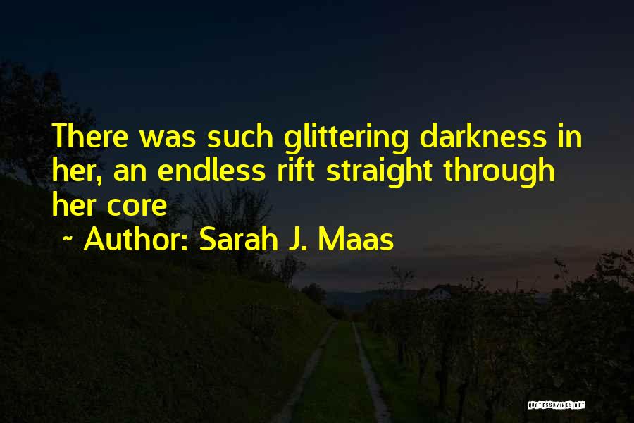 Sarah J. Maas Quotes: There Was Such Glittering Darkness In Her, An Endless Rift Straight Through Her Core