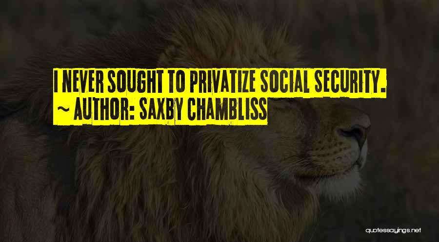 Saxby Chambliss Quotes: I Never Sought To Privatize Social Security.