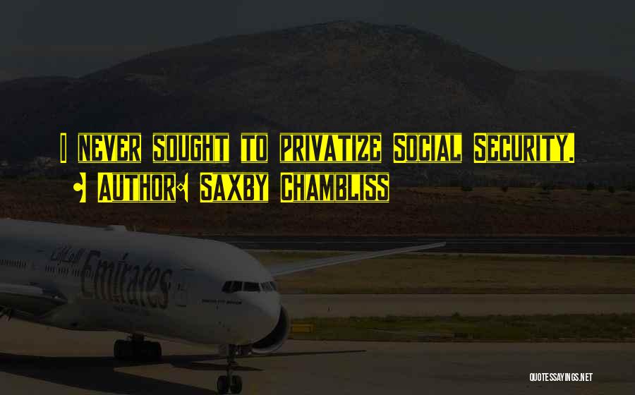 Saxby Chambliss Quotes: I Never Sought To Privatize Social Security.