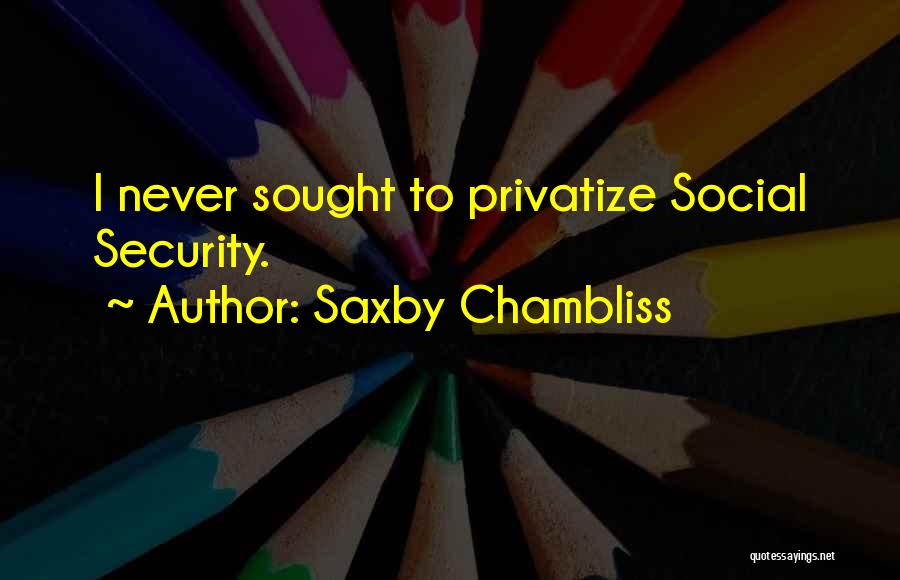 Saxby Chambliss Quotes: I Never Sought To Privatize Social Security.