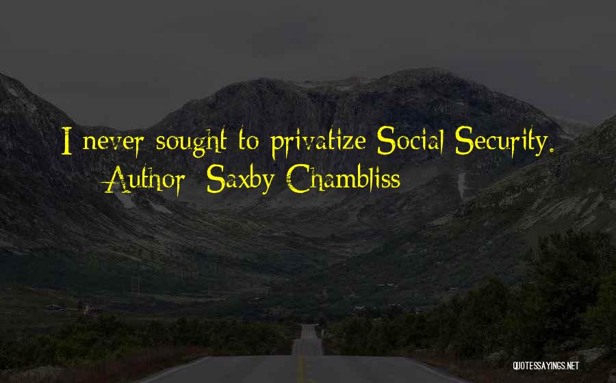 Saxby Chambliss Quotes: I Never Sought To Privatize Social Security.