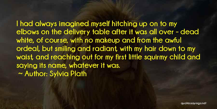 Sylvia Plath Quotes: I Had Always Imagined Myself Hitching Up On To My Elbows On The Delivery Table After It Was All Over