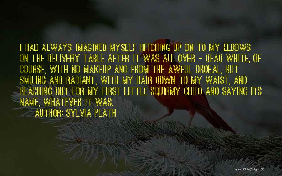 Sylvia Plath Quotes: I Had Always Imagined Myself Hitching Up On To My Elbows On The Delivery Table After It Was All Over