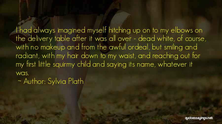 Sylvia Plath Quotes: I Had Always Imagined Myself Hitching Up On To My Elbows On The Delivery Table After It Was All Over