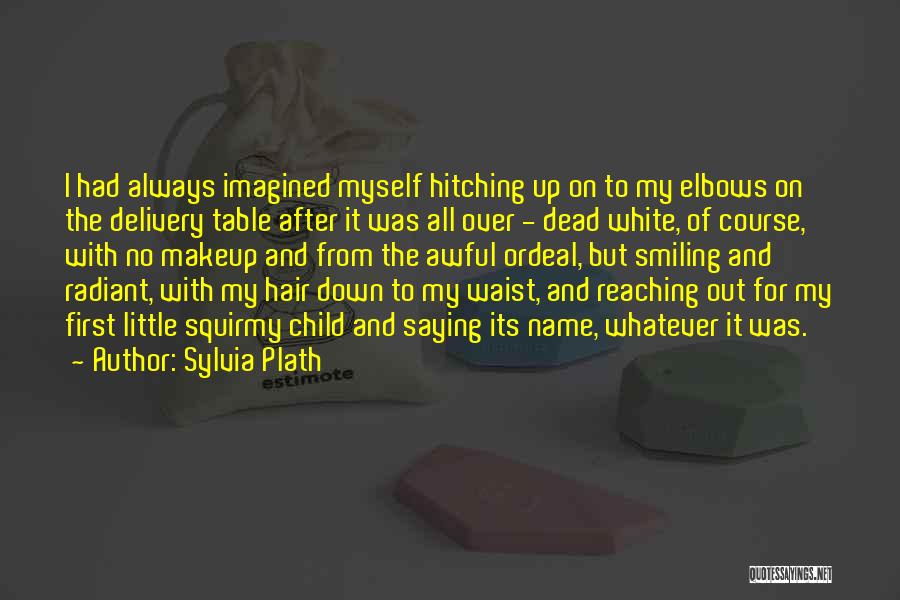 Sylvia Plath Quotes: I Had Always Imagined Myself Hitching Up On To My Elbows On The Delivery Table After It Was All Over