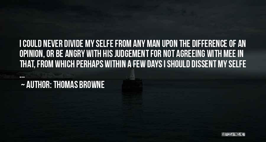 Thomas Browne Quotes: I Could Never Divide My Selfe From Any Man Upon The Difference Of An Opinion, Or Be Angry With His