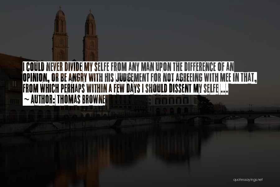 Thomas Browne Quotes: I Could Never Divide My Selfe From Any Man Upon The Difference Of An Opinion, Or Be Angry With His