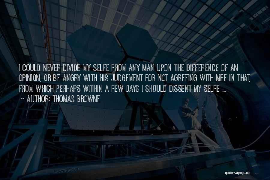 Thomas Browne Quotes: I Could Never Divide My Selfe From Any Man Upon The Difference Of An Opinion, Or Be Angry With His