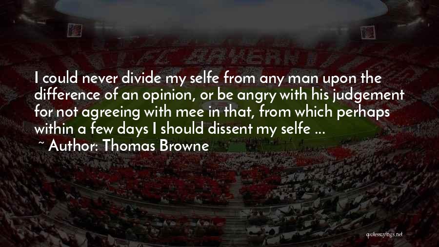Thomas Browne Quotes: I Could Never Divide My Selfe From Any Man Upon The Difference Of An Opinion, Or Be Angry With His