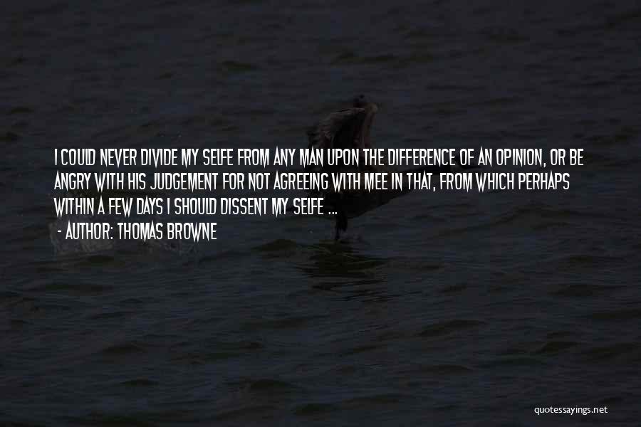 Thomas Browne Quotes: I Could Never Divide My Selfe From Any Man Upon The Difference Of An Opinion, Or Be Angry With His
