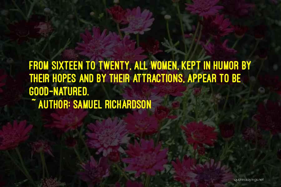 Samuel Richardson Quotes: From Sixteen To Twenty, All Women, Kept In Humor By Their Hopes And By Their Attractions, Appear To Be Good-natured.