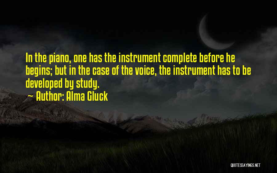 Alma Gluck Quotes: In The Piano, One Has The Instrument Complete Before He Begins; But In The Case Of The Voice, The Instrument