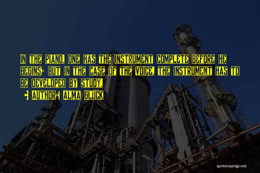 Alma Gluck Quotes: In The Piano, One Has The Instrument Complete Before He Begins; But In The Case Of The Voice, The Instrument