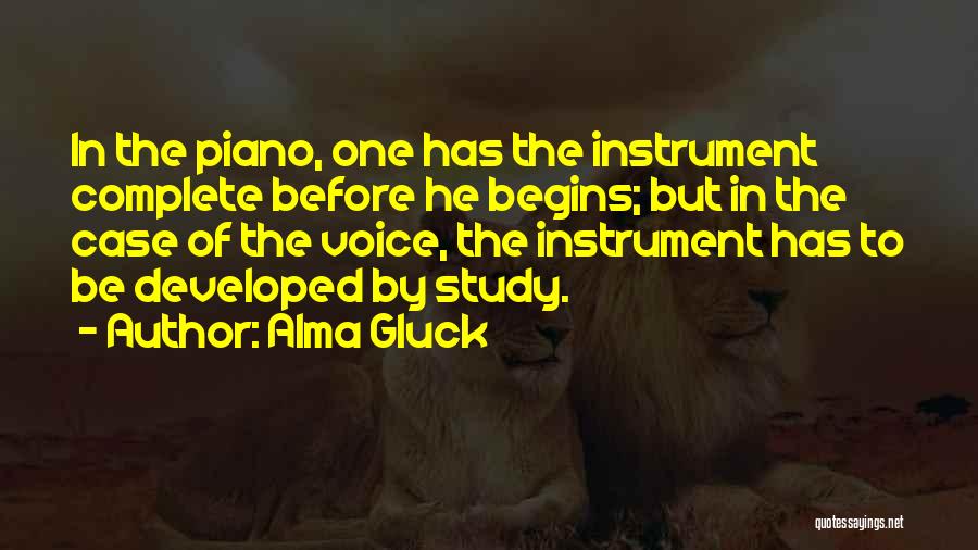 Alma Gluck Quotes: In The Piano, One Has The Instrument Complete Before He Begins; But In The Case Of The Voice, The Instrument