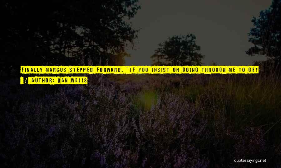 Dan Wells Quotes: Finally Marcus Stepped Forward. If You Insist On Going Through Me To Get Him, It's Your Call. But I Warn