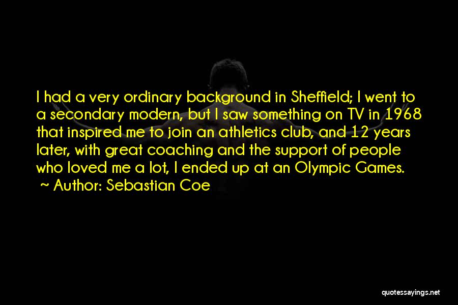 Sebastian Coe Quotes: I Had A Very Ordinary Background In Sheffield; I Went To A Secondary Modern, But I Saw Something On Tv