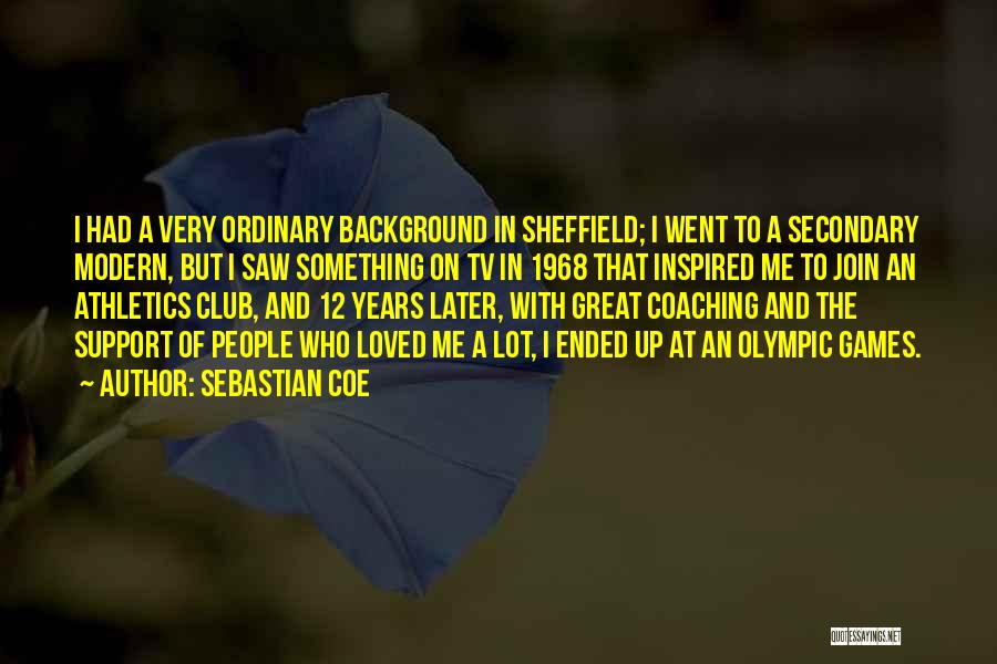 Sebastian Coe Quotes: I Had A Very Ordinary Background In Sheffield; I Went To A Secondary Modern, But I Saw Something On Tv