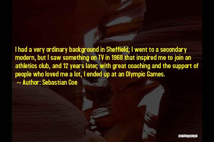 Sebastian Coe Quotes: I Had A Very Ordinary Background In Sheffield; I Went To A Secondary Modern, But I Saw Something On Tv