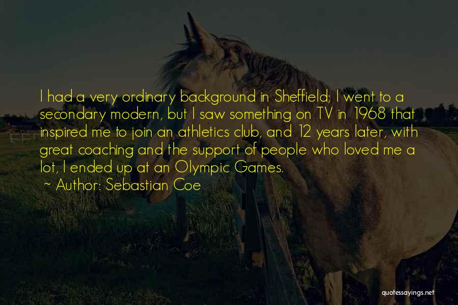 Sebastian Coe Quotes: I Had A Very Ordinary Background In Sheffield; I Went To A Secondary Modern, But I Saw Something On Tv