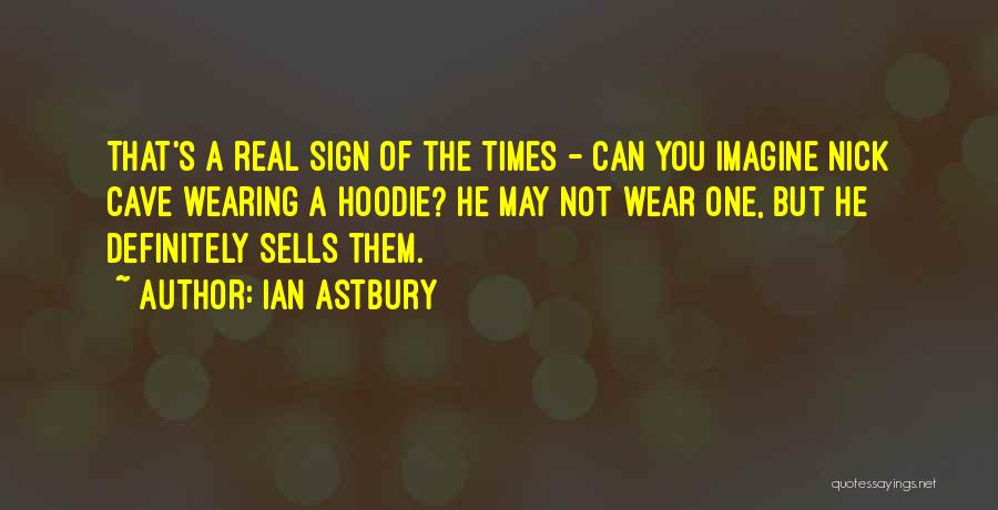 Ian Astbury Quotes: That's A Real Sign Of The Times - Can You Imagine Nick Cave Wearing A Hoodie? He May Not Wear