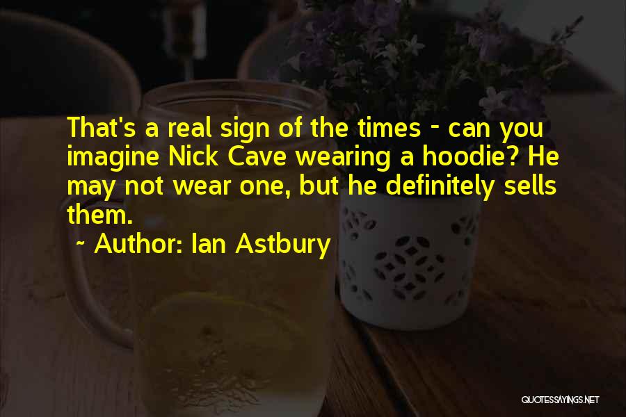 Ian Astbury Quotes: That's A Real Sign Of The Times - Can You Imagine Nick Cave Wearing A Hoodie? He May Not Wear