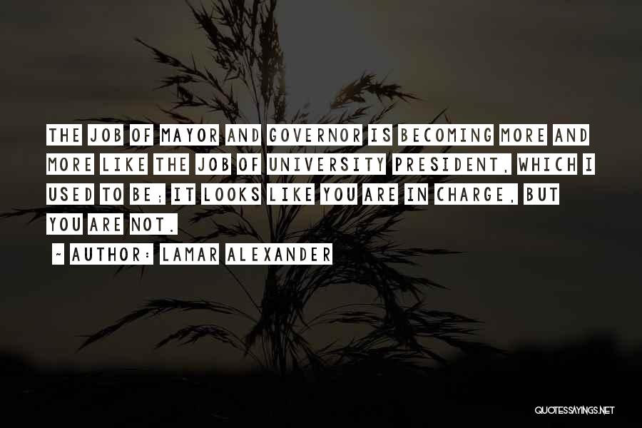 Lamar Alexander Quotes: The Job Of Mayor And Governor Is Becoming More And More Like The Job Of University President, Which I Used
