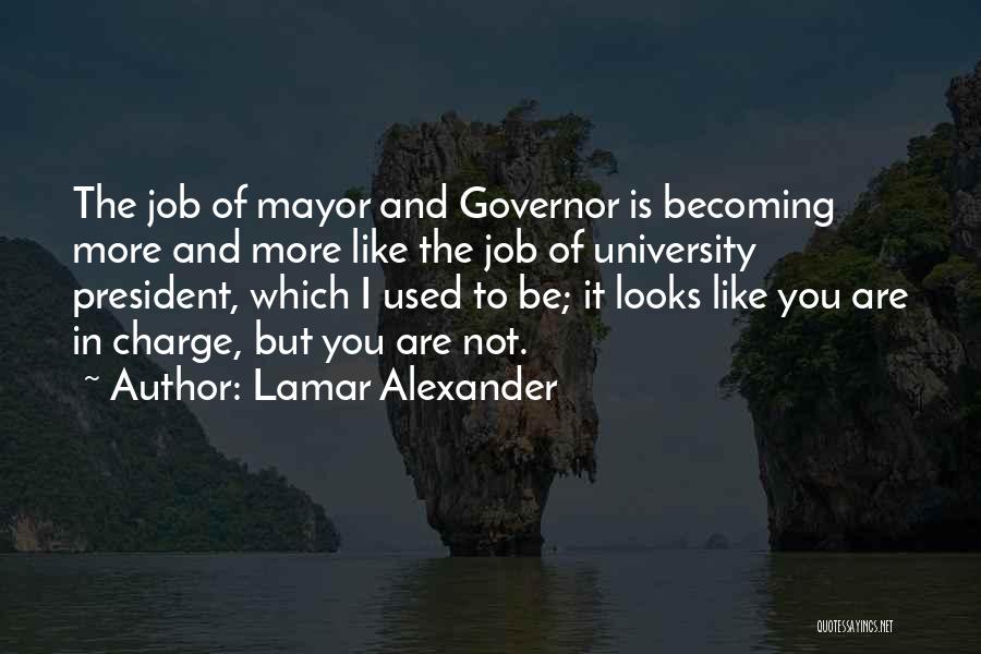 Lamar Alexander Quotes: The Job Of Mayor And Governor Is Becoming More And More Like The Job Of University President, Which I Used