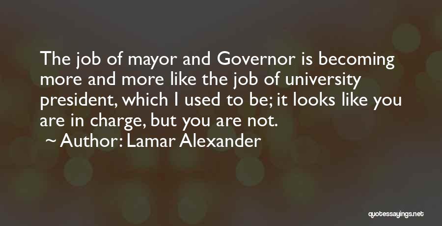 Lamar Alexander Quotes: The Job Of Mayor And Governor Is Becoming More And More Like The Job Of University President, Which I Used