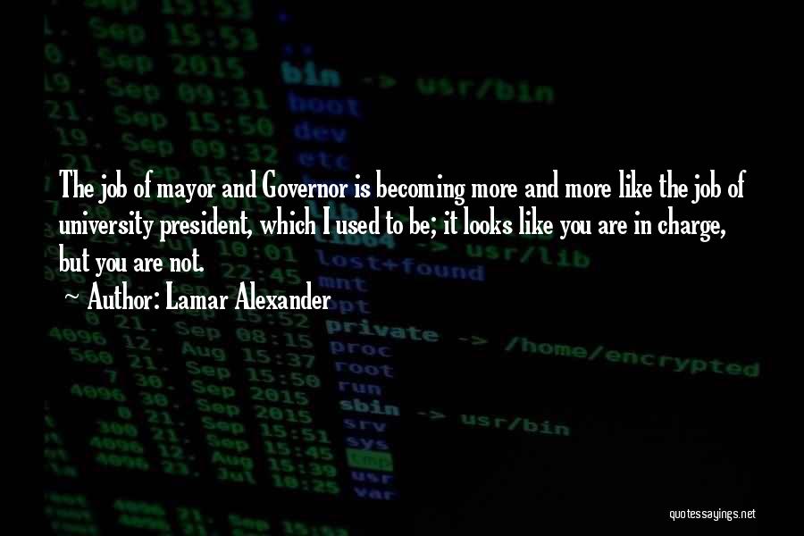 Lamar Alexander Quotes: The Job Of Mayor And Governor Is Becoming More And More Like The Job Of University President, Which I Used