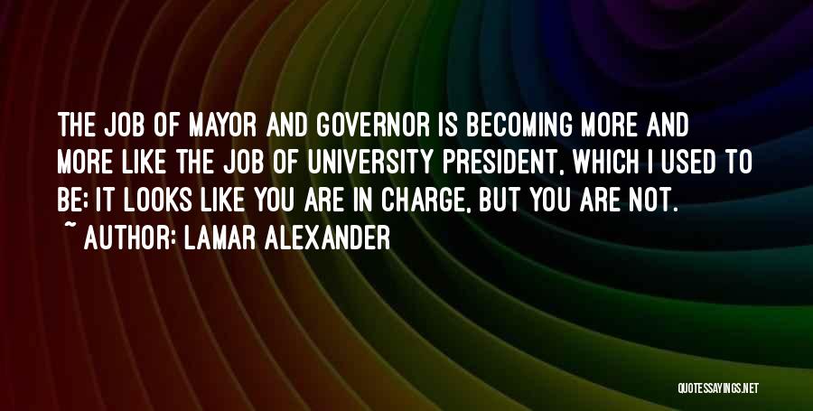 Lamar Alexander Quotes: The Job Of Mayor And Governor Is Becoming More And More Like The Job Of University President, Which I Used