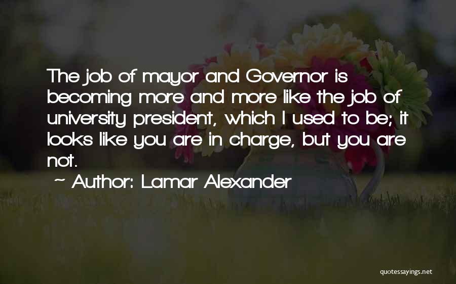 Lamar Alexander Quotes: The Job Of Mayor And Governor Is Becoming More And More Like The Job Of University President, Which I Used