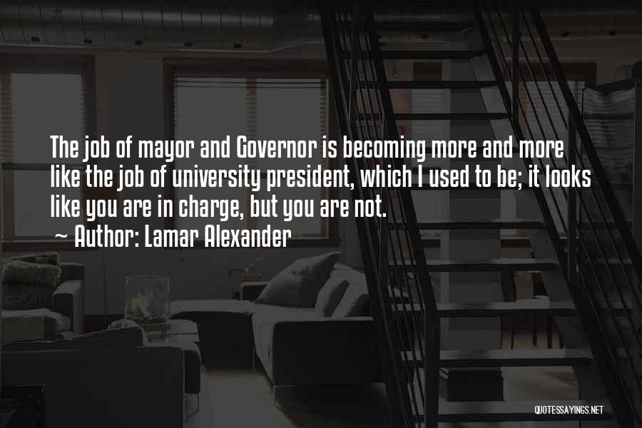 Lamar Alexander Quotes: The Job Of Mayor And Governor Is Becoming More And More Like The Job Of University President, Which I Used