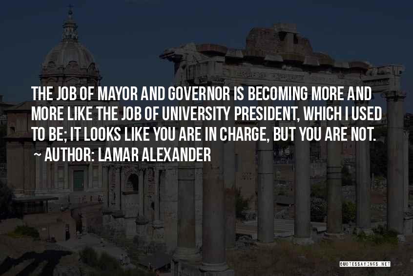 Lamar Alexander Quotes: The Job Of Mayor And Governor Is Becoming More And More Like The Job Of University President, Which I Used