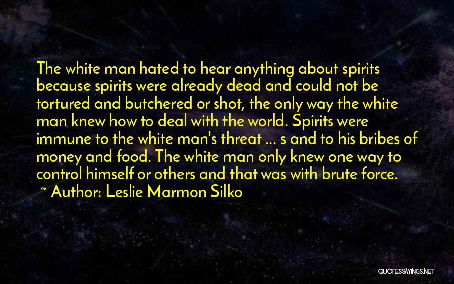 Leslie Marmon Silko Quotes: The White Man Hated To Hear Anything About Spirits Because Spirits Were Already Dead And Could Not Be Tortured And