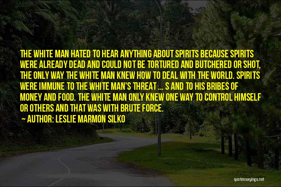 Leslie Marmon Silko Quotes: The White Man Hated To Hear Anything About Spirits Because Spirits Were Already Dead And Could Not Be Tortured And