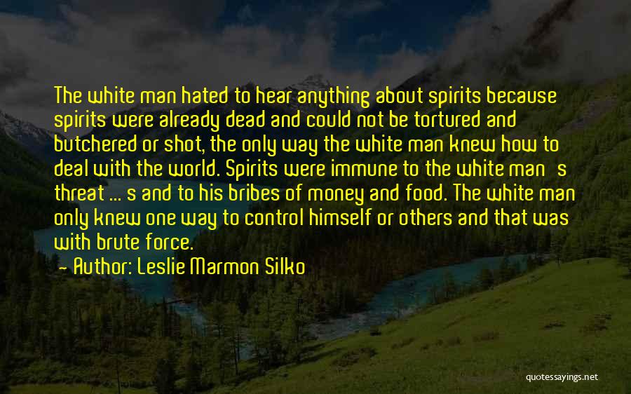 Leslie Marmon Silko Quotes: The White Man Hated To Hear Anything About Spirits Because Spirits Were Already Dead And Could Not Be Tortured And