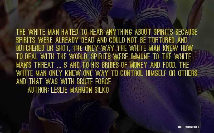 Leslie Marmon Silko Quotes: The White Man Hated To Hear Anything About Spirits Because Spirits Were Already Dead And Could Not Be Tortured And